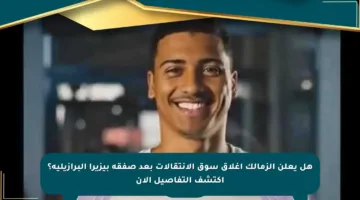 هل يعلن الزمالك إغلاق سوق الانتقالات بعد صفقة بيزيرا البرازيلية؟ اكتشف التفاصيل الآن